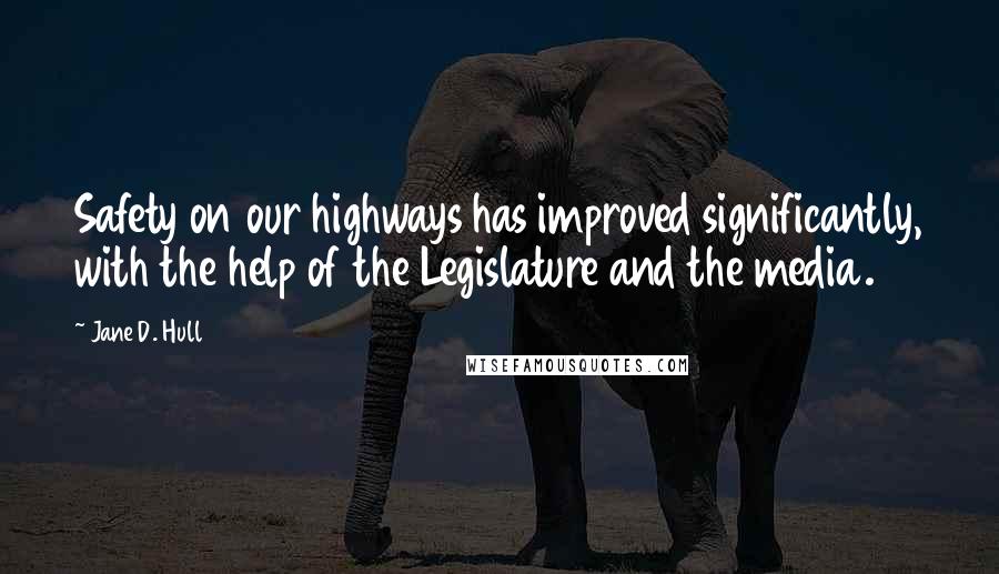 Jane D. Hull Quotes: Safety on our highways has improved significantly, with the help of the Legislature and the media.