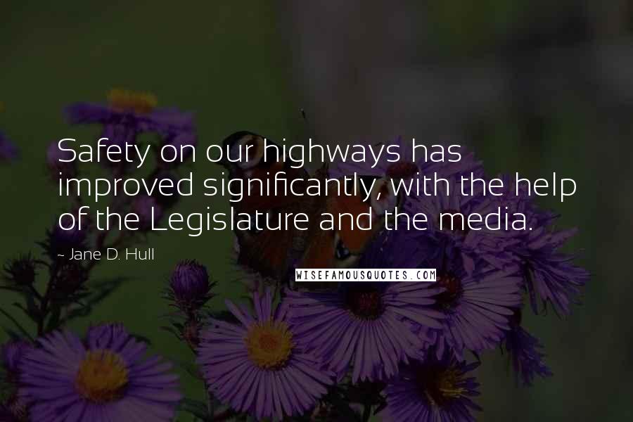 Jane D. Hull Quotes: Safety on our highways has improved significantly, with the help of the Legislature and the media.