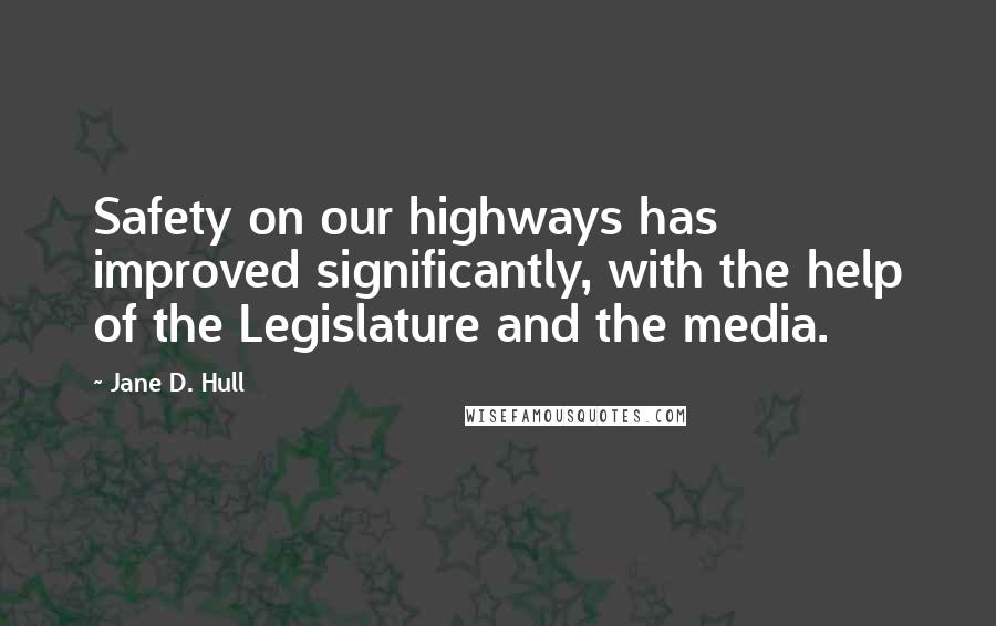 Jane D. Hull Quotes: Safety on our highways has improved significantly, with the help of the Legislature and the media.