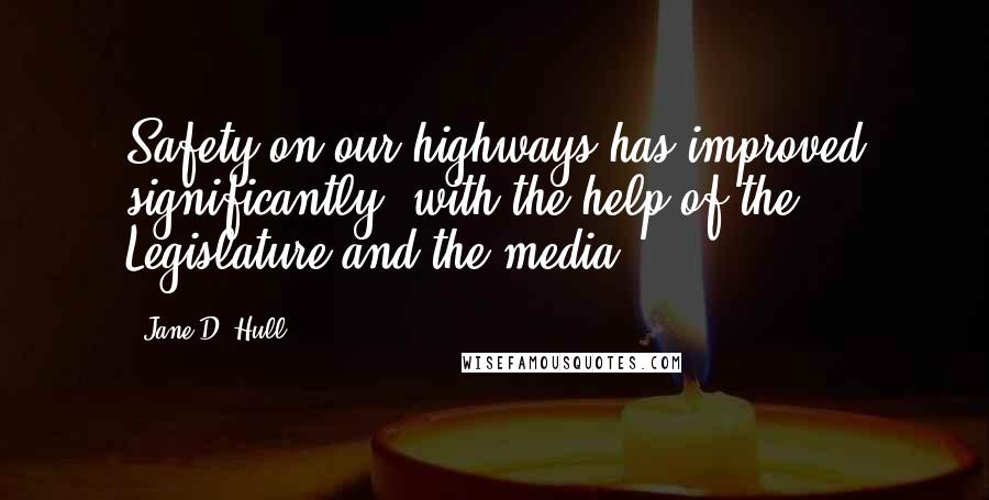 Jane D. Hull Quotes: Safety on our highways has improved significantly, with the help of the Legislature and the media.