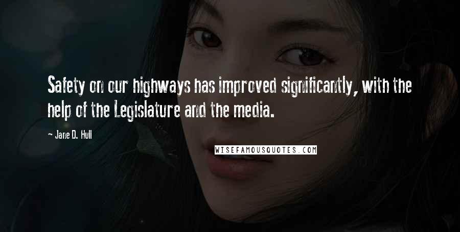 Jane D. Hull Quotes: Safety on our highways has improved significantly, with the help of the Legislature and the media.