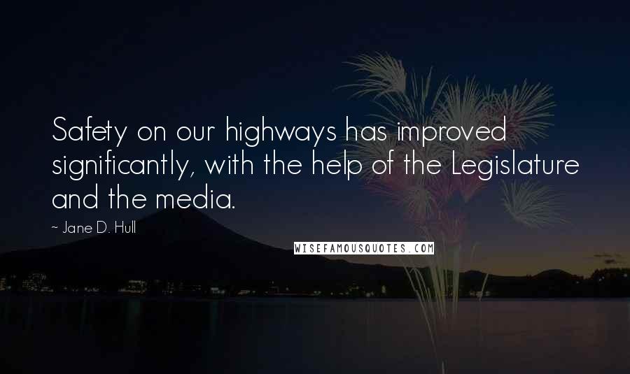 Jane D. Hull Quotes: Safety on our highways has improved significantly, with the help of the Legislature and the media.