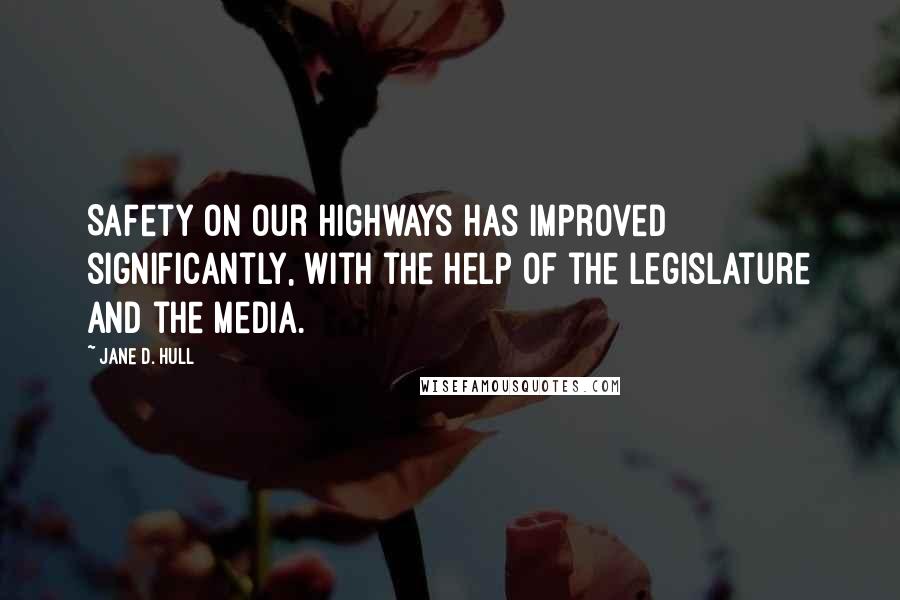 Jane D. Hull Quotes: Safety on our highways has improved significantly, with the help of the Legislature and the media.