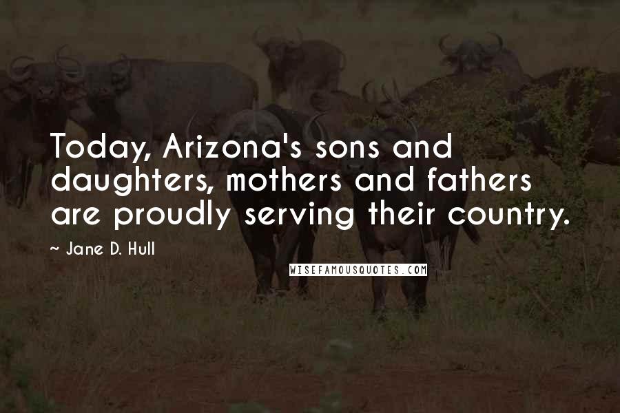 Jane D. Hull Quotes: Today, Arizona's sons and daughters, mothers and fathers are proudly serving their country.
