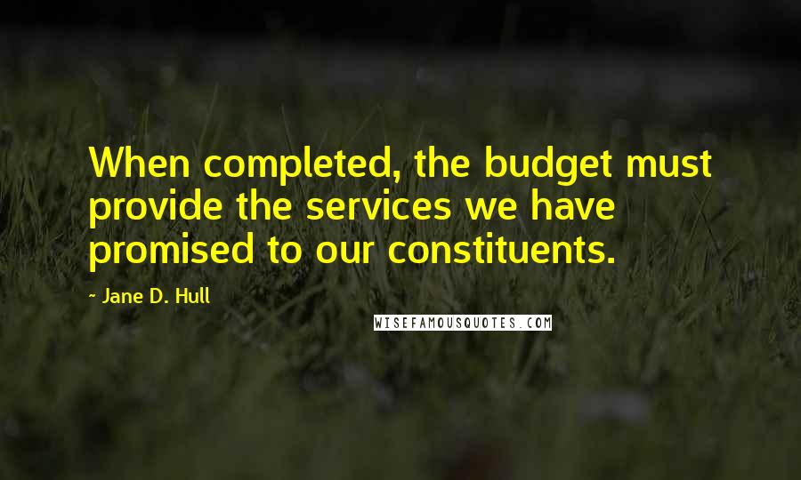 Jane D. Hull Quotes: When completed, the budget must provide the services we have promised to our constituents.