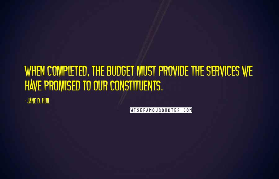Jane D. Hull Quotes: When completed, the budget must provide the services we have promised to our constituents.