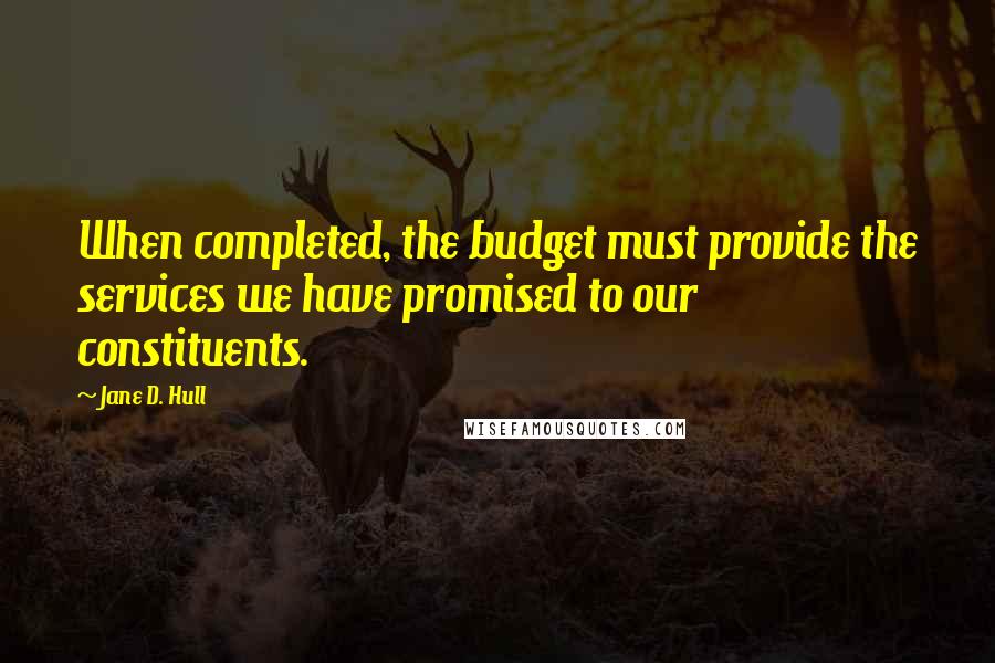 Jane D. Hull Quotes: When completed, the budget must provide the services we have promised to our constituents.