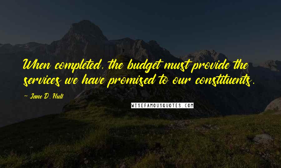 Jane D. Hull Quotes: When completed, the budget must provide the services we have promised to our constituents.