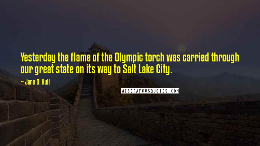 Jane D. Hull Quotes: Yesterday the flame of the Olympic torch was carried through our great state on its way to Salt Lake City.