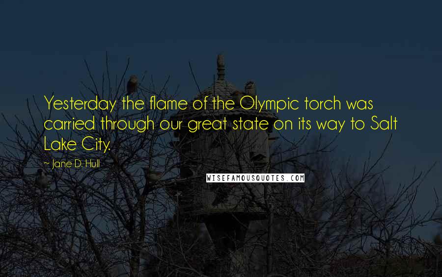 Jane D. Hull Quotes: Yesterday the flame of the Olympic torch was carried through our great state on its way to Salt Lake City.