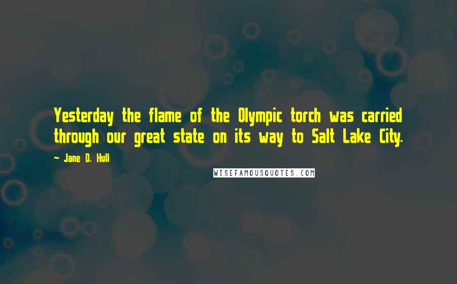 Jane D. Hull Quotes: Yesterday the flame of the Olympic torch was carried through our great state on its way to Salt Lake City.