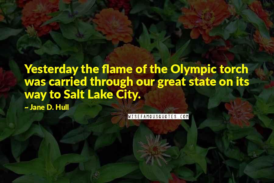 Jane D. Hull Quotes: Yesterday the flame of the Olympic torch was carried through our great state on its way to Salt Lake City.