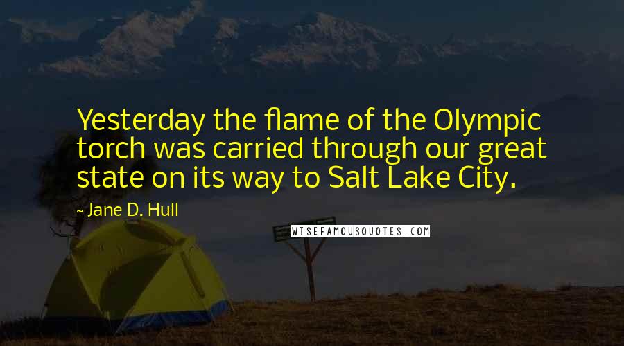 Jane D. Hull Quotes: Yesterday the flame of the Olympic torch was carried through our great state on its way to Salt Lake City.