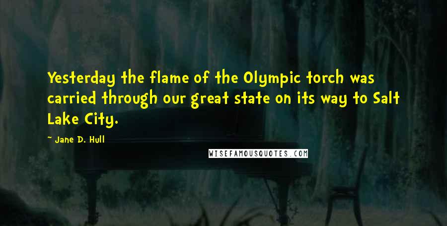 Jane D. Hull Quotes: Yesterday the flame of the Olympic torch was carried through our great state on its way to Salt Lake City.