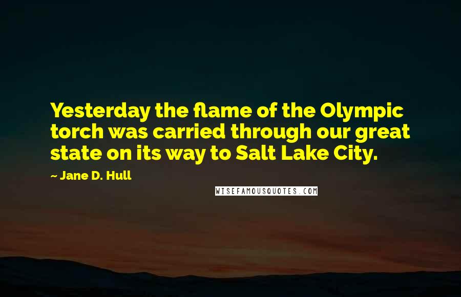 Jane D. Hull Quotes: Yesterday the flame of the Olympic torch was carried through our great state on its way to Salt Lake City.