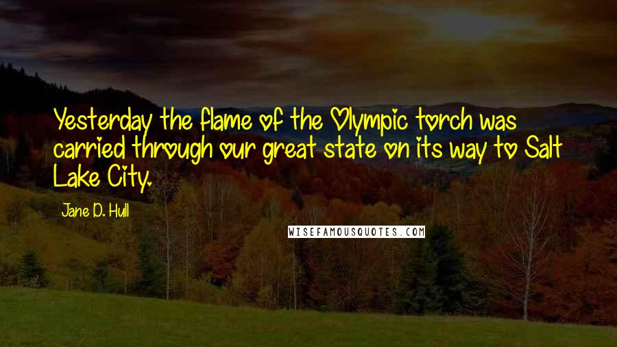 Jane D. Hull Quotes: Yesterday the flame of the Olympic torch was carried through our great state on its way to Salt Lake City.