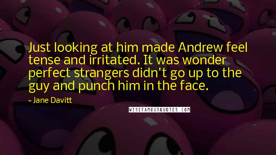 Jane Davitt Quotes: Just looking at him made Andrew feel tense and irritated. It was wonder perfect strangers didn't go up to the guy and punch him in the face.
