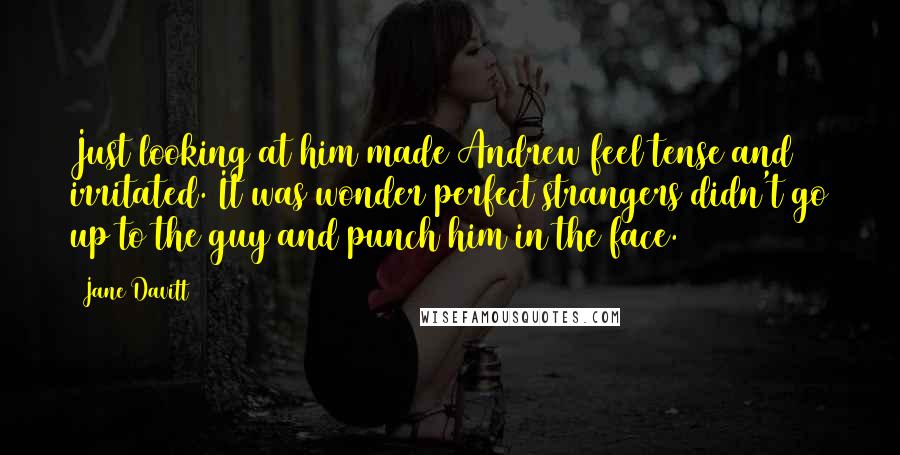 Jane Davitt Quotes: Just looking at him made Andrew feel tense and irritated. It was wonder perfect strangers didn't go up to the guy and punch him in the face.
