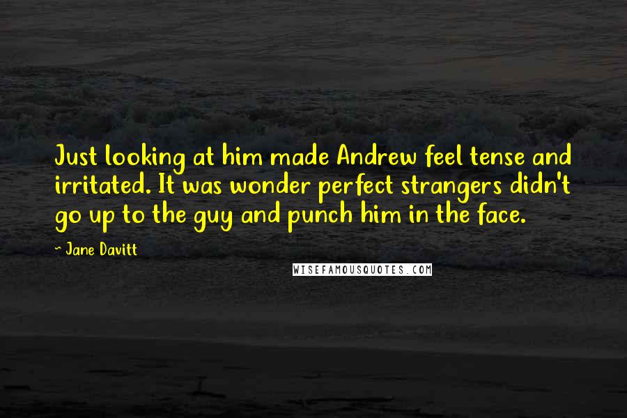 Jane Davitt Quotes: Just looking at him made Andrew feel tense and irritated. It was wonder perfect strangers didn't go up to the guy and punch him in the face.
