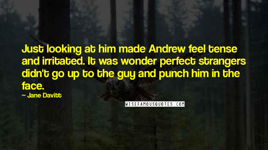 Jane Davitt Quotes: Just looking at him made Andrew feel tense and irritated. It was wonder perfect strangers didn't go up to the guy and punch him in the face.