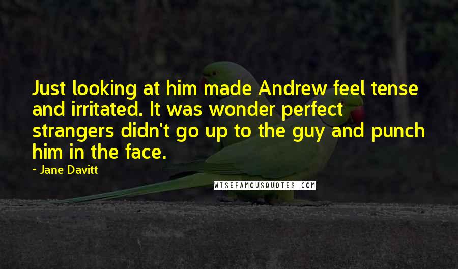 Jane Davitt Quotes: Just looking at him made Andrew feel tense and irritated. It was wonder perfect strangers didn't go up to the guy and punch him in the face.