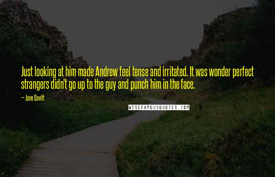 Jane Davitt Quotes: Just looking at him made Andrew feel tense and irritated. It was wonder perfect strangers didn't go up to the guy and punch him in the face.