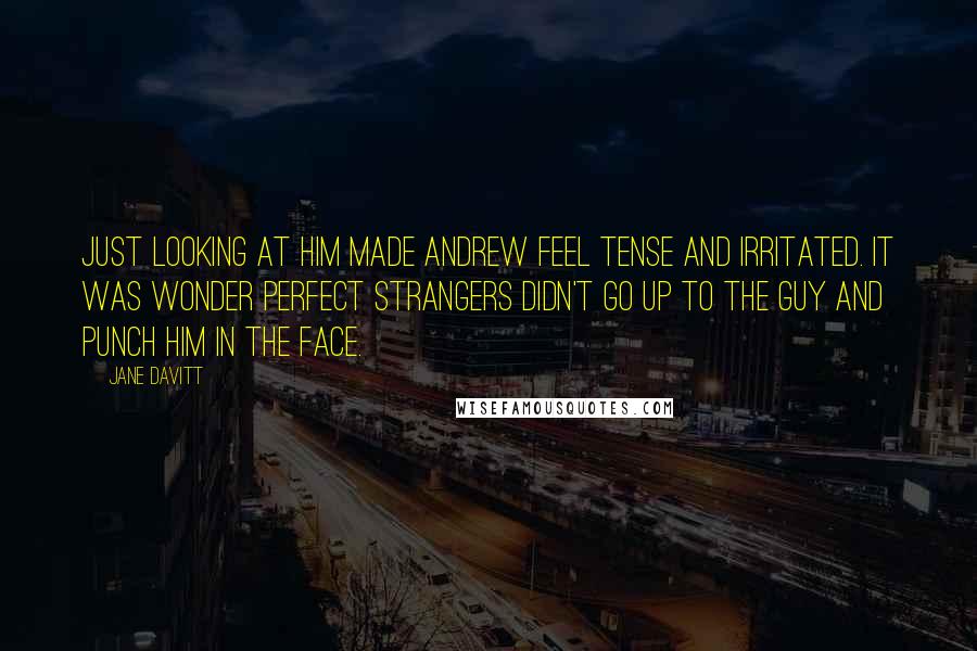 Jane Davitt Quotes: Just looking at him made Andrew feel tense and irritated. It was wonder perfect strangers didn't go up to the guy and punch him in the face.