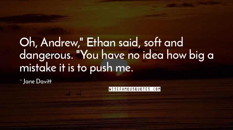Jane Davitt Quotes: Oh, Andrew," Ethan said, soft and dangerous. "You have no idea how big a mistake it is to push me.