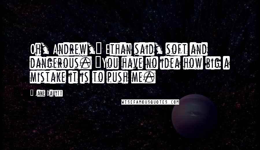 Jane Davitt Quotes: Oh, Andrew," Ethan said, soft and dangerous. "You have no idea how big a mistake it is to push me.