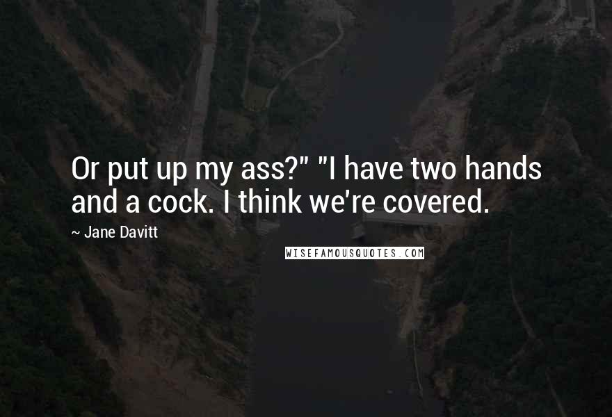 Jane Davitt Quotes: Or put up my ass?" "I have two hands and a cock. I think we're covered.