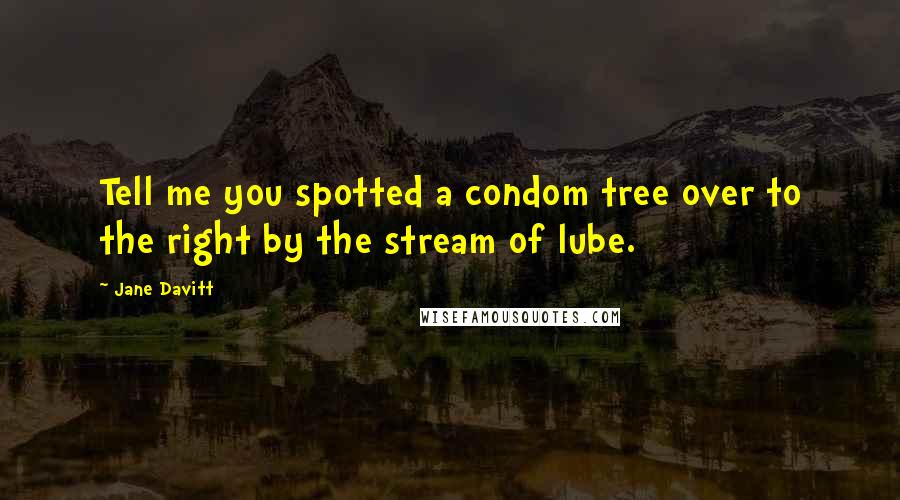 Jane Davitt Quotes: Tell me you spotted a condom tree over to the right by the stream of lube.