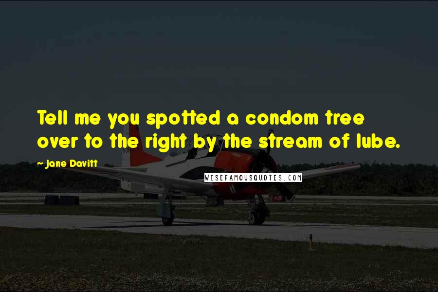 Jane Davitt Quotes: Tell me you spotted a condom tree over to the right by the stream of lube.