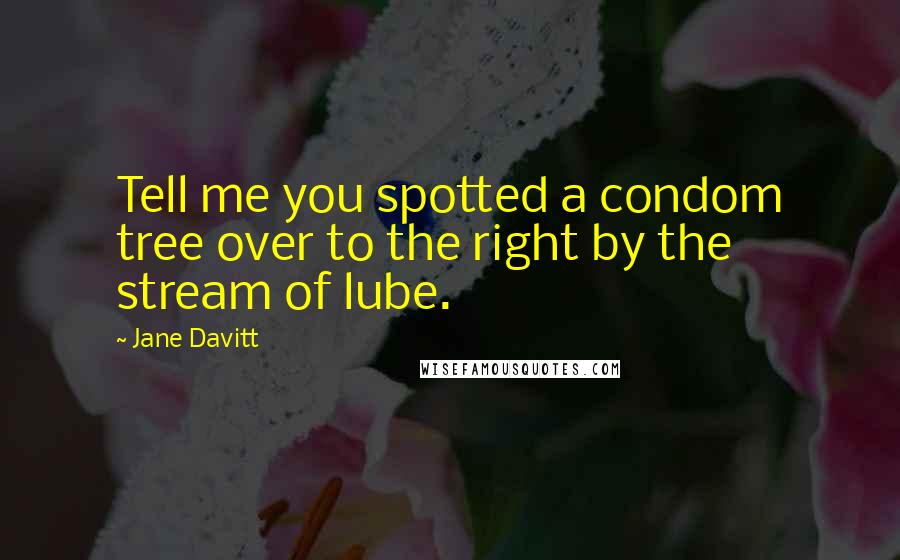 Jane Davitt Quotes: Tell me you spotted a condom tree over to the right by the stream of lube.