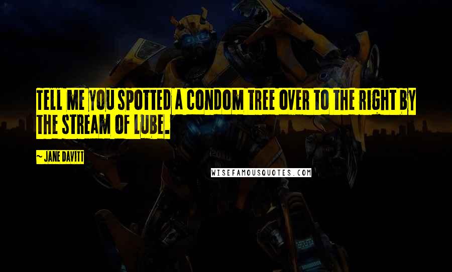 Jane Davitt Quotes: Tell me you spotted a condom tree over to the right by the stream of lube.
