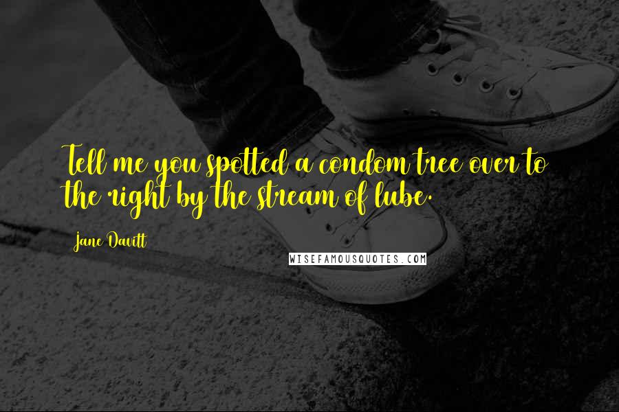 Jane Davitt Quotes: Tell me you spotted a condom tree over to the right by the stream of lube.