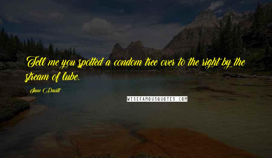 Jane Davitt Quotes: Tell me you spotted a condom tree over to the right by the stream of lube.