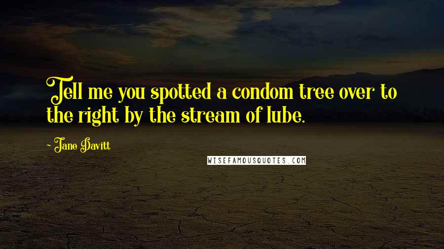 Jane Davitt Quotes: Tell me you spotted a condom tree over to the right by the stream of lube.