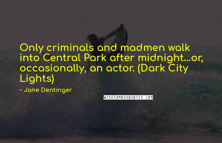 Jane Dentinger Quotes: Only criminals and madmen walk into Central Park after midnight...or, occasionally, an actor. (Dark City Lights)