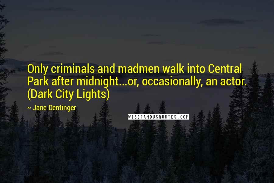 Jane Dentinger Quotes: Only criminals and madmen walk into Central Park after midnight...or, occasionally, an actor. (Dark City Lights)