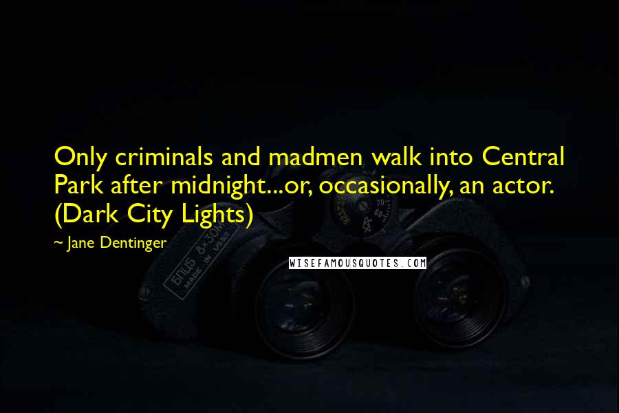 Jane Dentinger Quotes: Only criminals and madmen walk into Central Park after midnight...or, occasionally, an actor. (Dark City Lights)