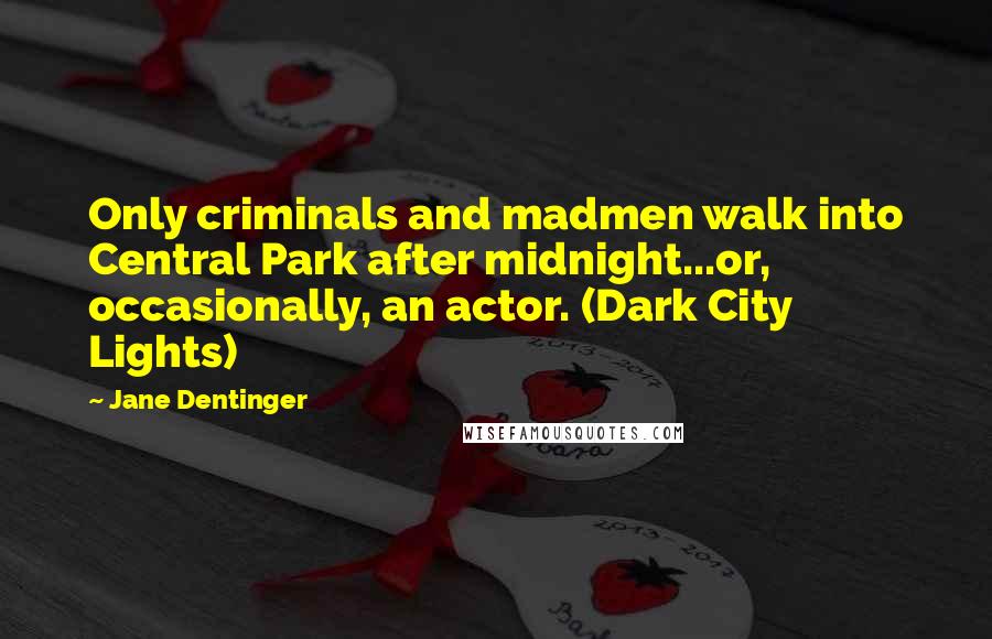 Jane Dentinger Quotes: Only criminals and madmen walk into Central Park after midnight...or, occasionally, an actor. (Dark City Lights)