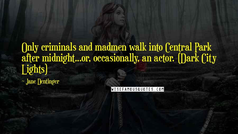 Jane Dentinger Quotes: Only criminals and madmen walk into Central Park after midnight...or, occasionally, an actor. (Dark City Lights)