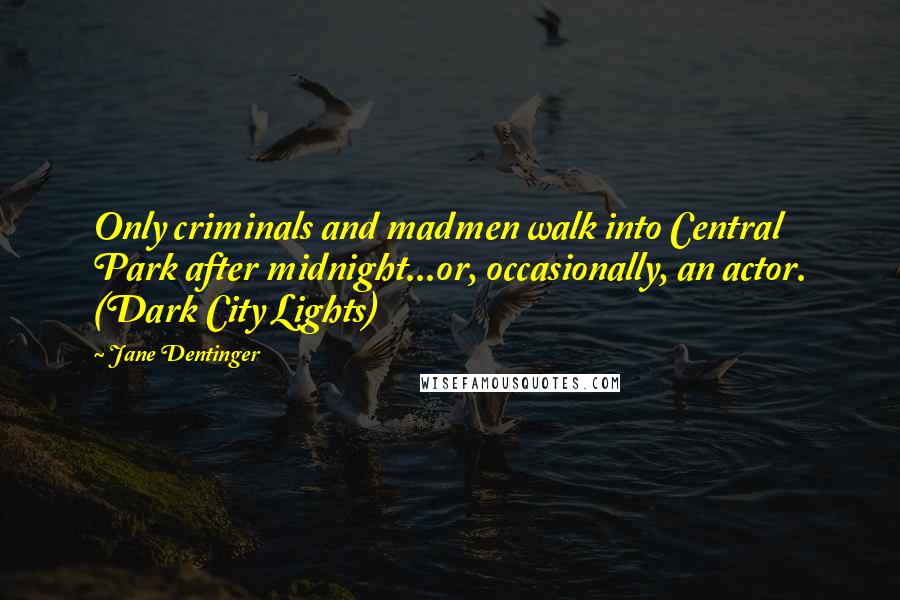 Jane Dentinger Quotes: Only criminals and madmen walk into Central Park after midnight...or, occasionally, an actor. (Dark City Lights)