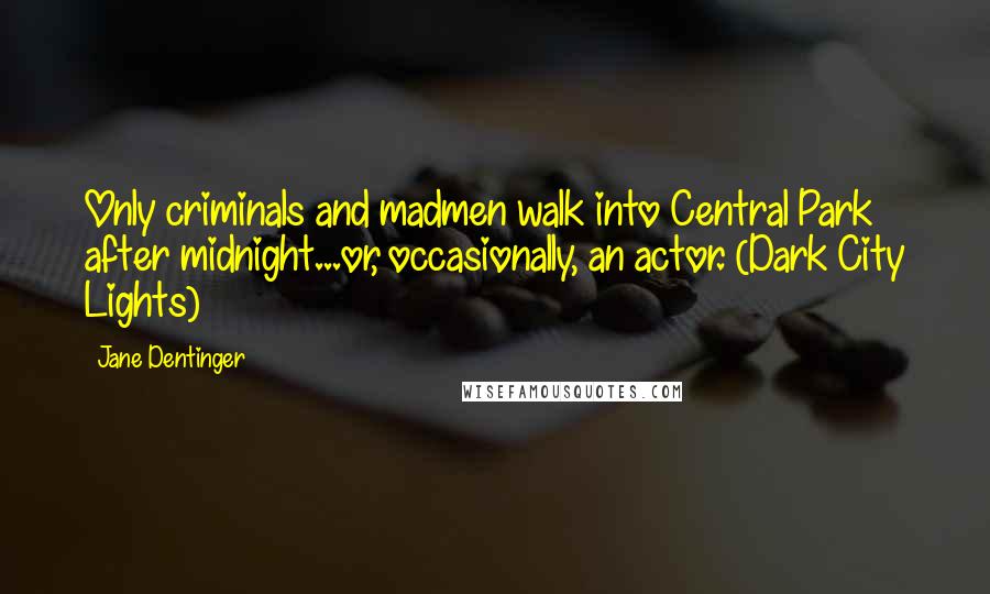 Jane Dentinger Quotes: Only criminals and madmen walk into Central Park after midnight...or, occasionally, an actor. (Dark City Lights)