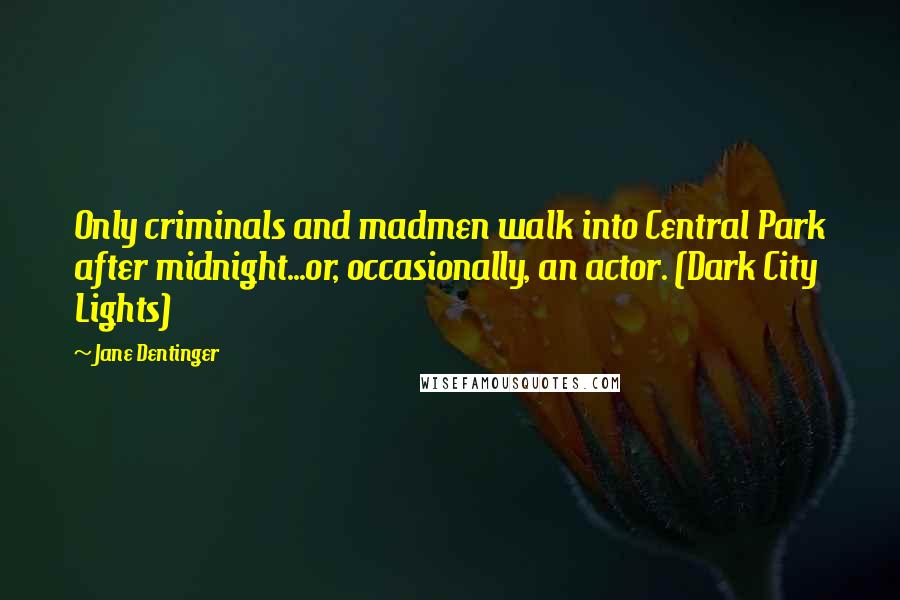 Jane Dentinger Quotes: Only criminals and madmen walk into Central Park after midnight...or, occasionally, an actor. (Dark City Lights)