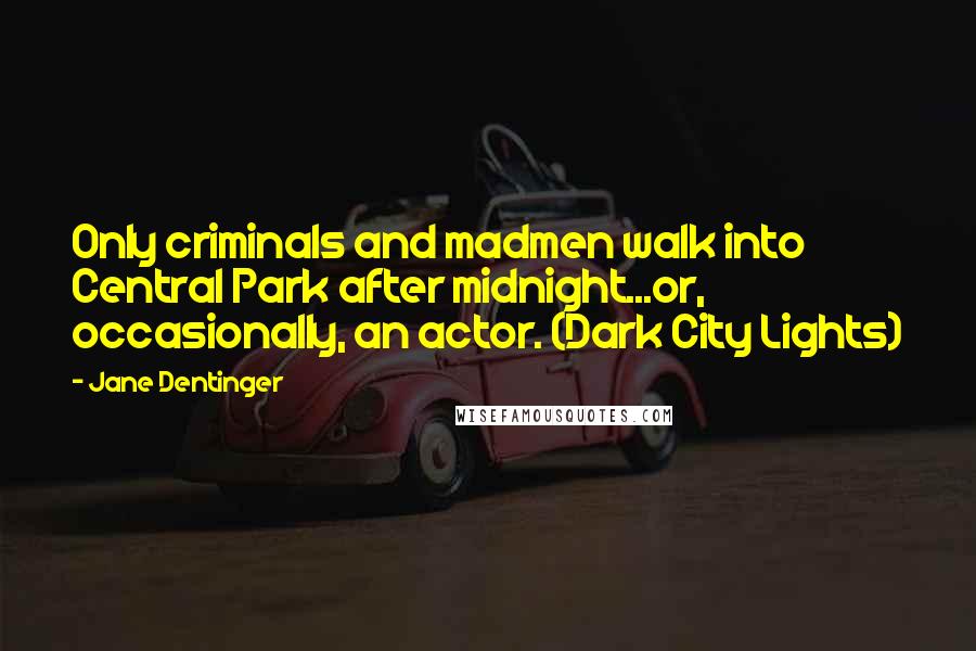 Jane Dentinger Quotes: Only criminals and madmen walk into Central Park after midnight...or, occasionally, an actor. (Dark City Lights)