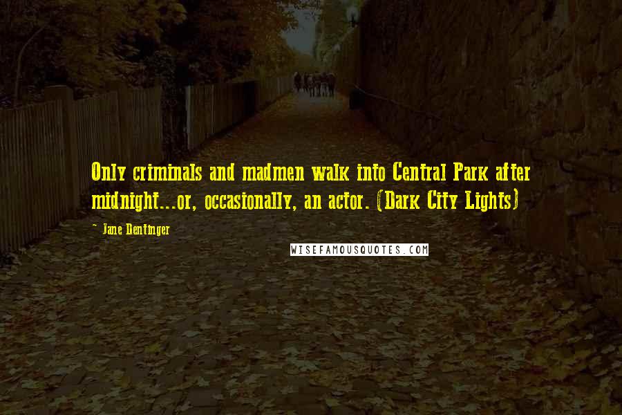 Jane Dentinger Quotes: Only criminals and madmen walk into Central Park after midnight...or, occasionally, an actor. (Dark City Lights)