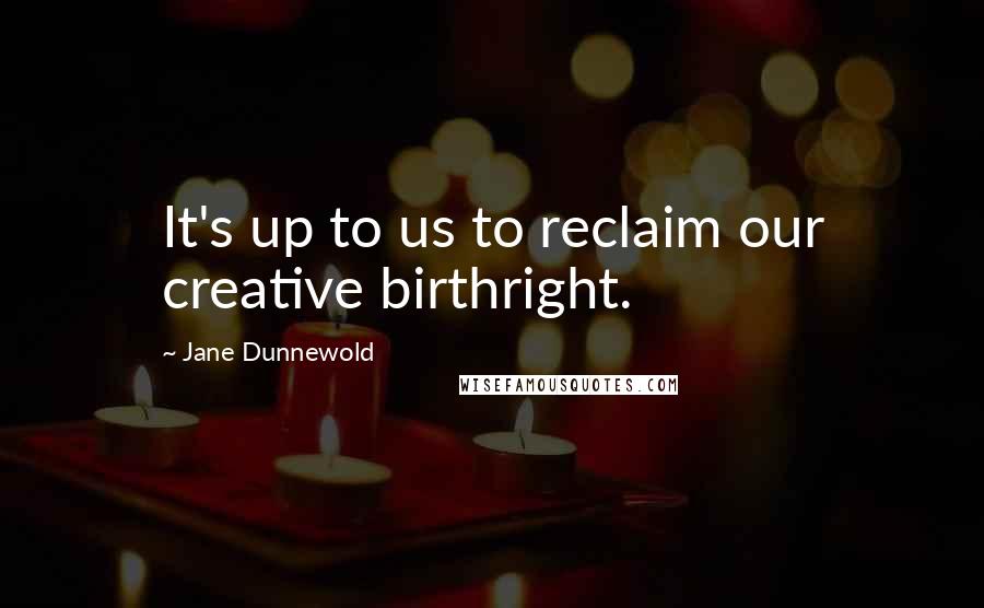 Jane Dunnewold Quotes: It's up to us to reclaim our creative birthright.