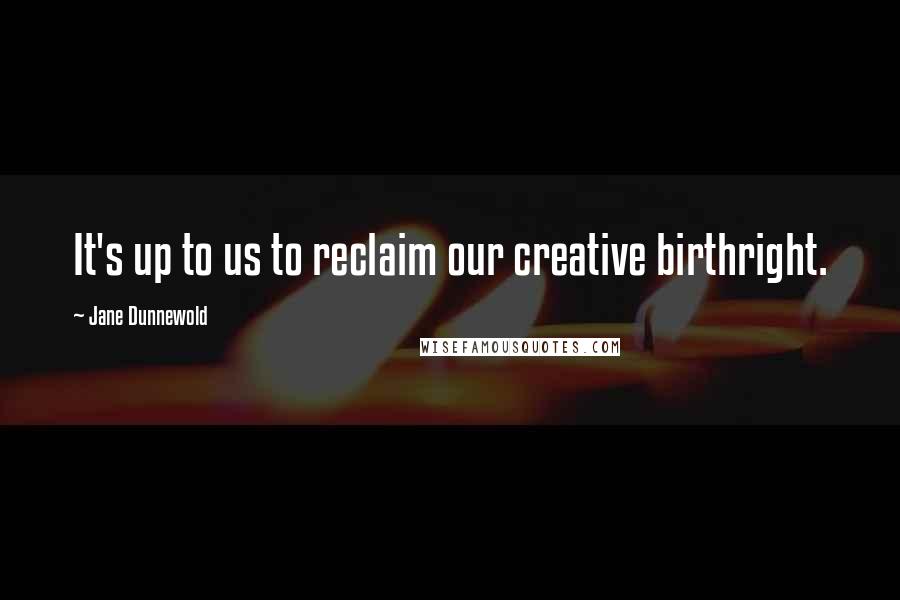 Jane Dunnewold Quotes: It's up to us to reclaim our creative birthright.