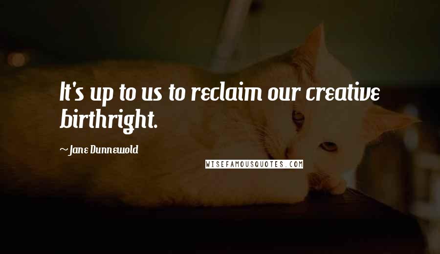 Jane Dunnewold Quotes: It's up to us to reclaim our creative birthright.